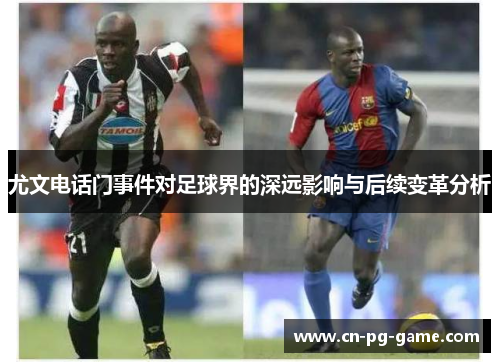 尤文电话门事件对足球界的深远影响与后续变革分析 尤文电话门事件对足球界的深远影响与后续变革分析