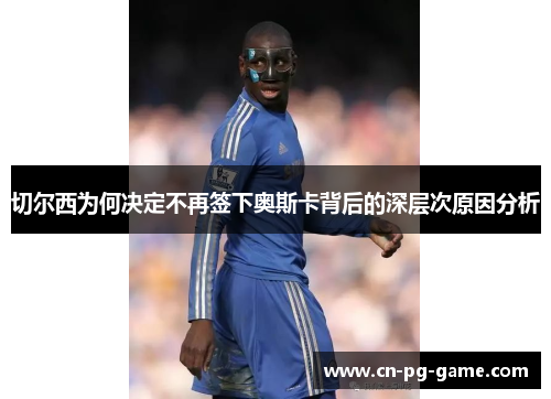切尔西为何决定不再签下奥斯卡背后的深层次原因分析