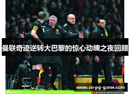 曼联奇迹逆转大巴黎的惊心动魄之夜回顾 曼联奇迹逆转大巴黎的惊心动魄之夜回顾