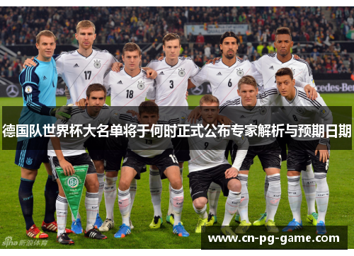 德国队世界杯大名单将于何时正式公布专家解析与预期日期