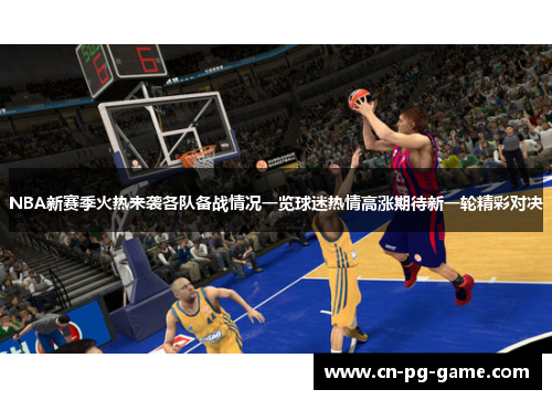 NBA新赛季火热来袭各队备战情况一览球迷热情高涨期待新一轮精彩对决 NBA新赛季火热来袭各队备战情况一览球迷热情高涨期待新一轮精彩对决
