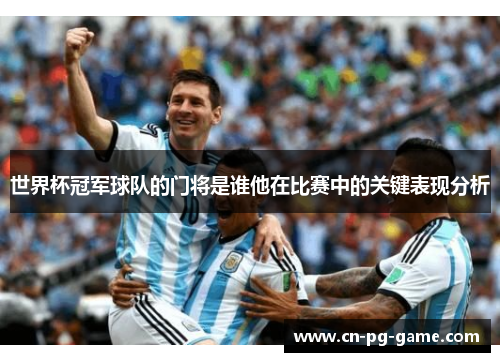 世界杯冠军球队的门将是谁他在比赛中的关键表现分析