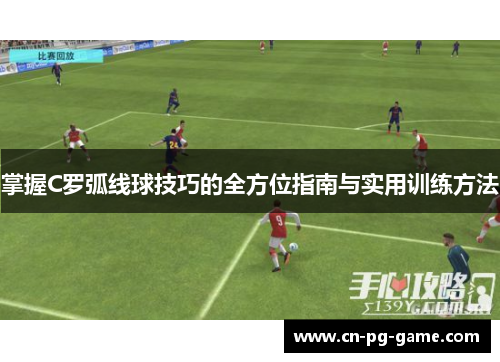 掌握C罗弧线球技巧的全方位指南与实用训练方法 掌握C罗弧线球技巧的全方位指南与实用训练方法