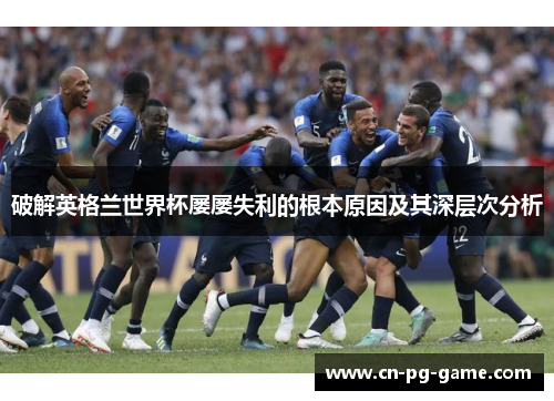 破解英格兰世界杯屡屡失利的根本原因及其深层次分析 破解英格兰世界杯屡屡失利的根本原因及其深层次分析
