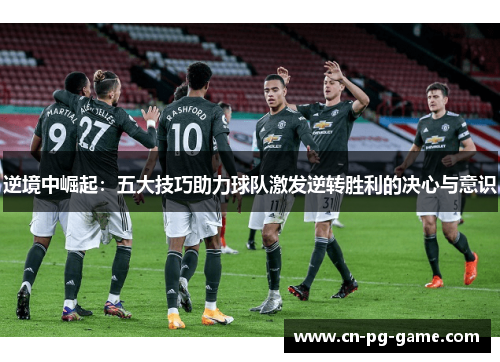 逆境中崛起：五大技巧助力球队激发逆转胜利的决心与意识