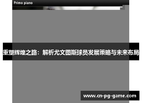 重塑辉煌之路:解析尤文图斯球员发展策略与未来布局 重塑辉煌之路:解析尤文图斯球员发展策略与未来布局