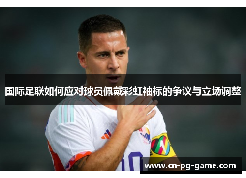 国际足联如何应对球员佩戴彩虹袖标的争议与立场调整