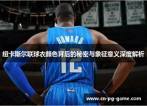 纽卡斯尔联球衣颜色背后的秘密与象征意义深度解析 纽卡斯尔联球衣颜色背后的秘密与象征意义深度解析