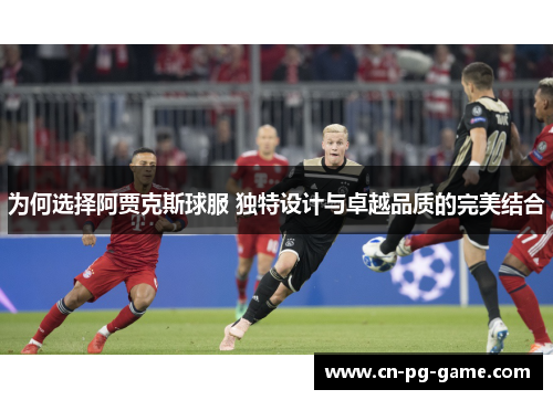为何选择阿贾克斯球服 独特设计与卓越品质的完美结合