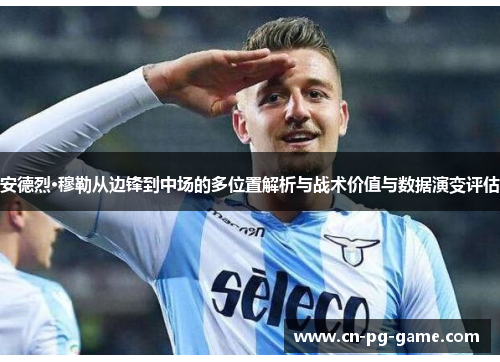 安德烈·穆勒从边锋到中场的多位置解析与战术价值与数据演变评估 安德烈·穆勒从边锋到中场的多位置解析与战术价值与数据演变评估