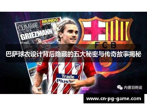 巴萨球衣设计背后隐藏的五大秘密与传奇故事揭秘 巴萨球衣设计背后隐藏的五大秘密与传奇故事揭秘