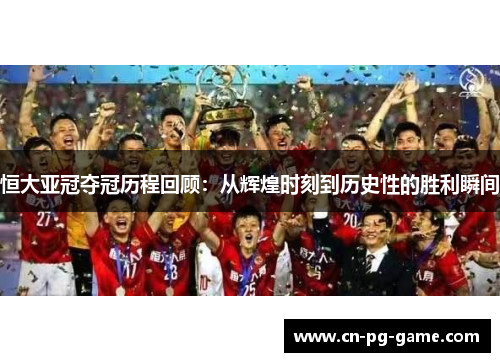 恒大亚冠夺冠历程回顾：从辉煌时刻到历史性的胜利瞬间