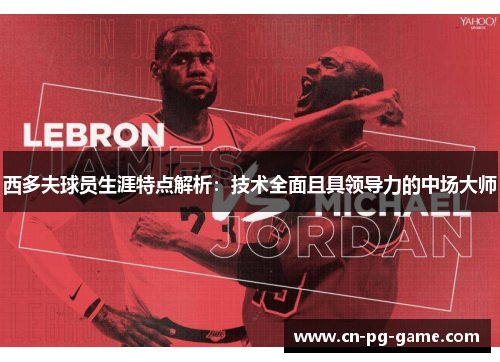 西多夫球员生涯特点解析:技术全面且具领导力的中场大师 西多夫球员生涯特点解析:技术全面且具领导力的中场大师