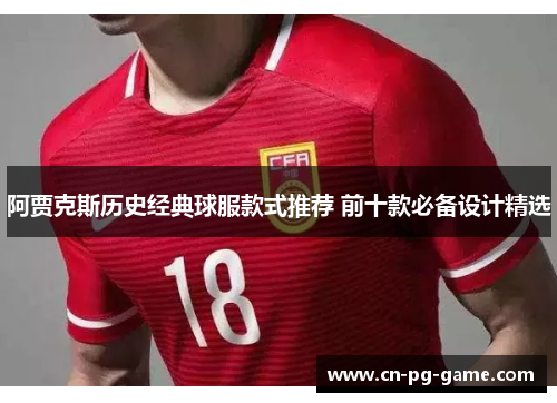 阿贾克斯历史经典球服款式推荐 前十款必备设计精选