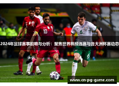 2024年足球赛事前瞻与分析：聚焦世界杯预选赛与各大洲杯赛动态