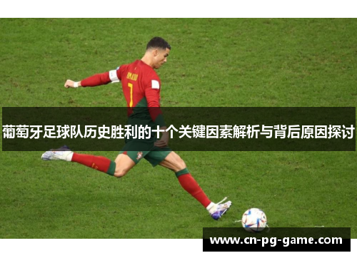 葡萄牙足球队历史胜利的十个关键因素解析与背后原因探讨 葡萄牙足球队历史胜利的十个关键因素解析与背后原因探讨