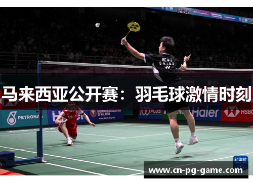 马来西亚公开赛：羽毛球激情时刻