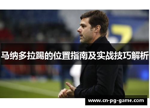 马纳多拉踢的位置指南及实战技巧解析 马纳多拉踢的位置指南及实战技巧解析