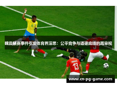 魏震禁赛事件引发体育界深思:公平竞争与道德底线的再审视 魏震禁赛事件引发体育界深思:公平竞争与道德底线的再审视