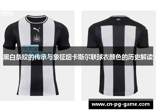 黑白条纹的传承与象征纽卡斯尔联球衣颜色的历史解读 黑白条纹的传承与象征纽卡斯尔联球衣颜色的历史解读