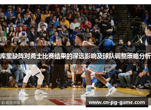 库里缺阵对勇士比赛结果的深远影响及球队调整策略分析