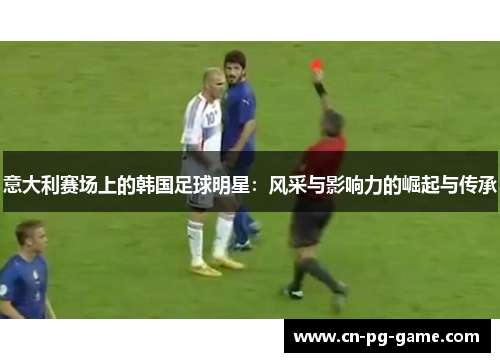 意大利赛场上的韩国足球明星：风采与影响力的崛起与传承