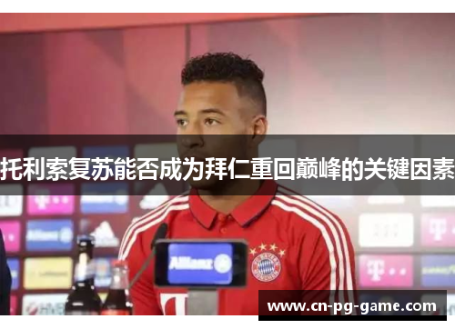 托利索复苏能否成为拜仁重回巅峰的关键因素 托利索复苏能否成为拜仁重回巅峰的关键因素