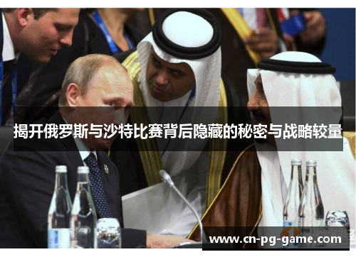 揭开俄罗斯与沙特比赛背后隐藏的秘密与战略较量