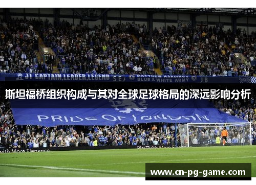 斯坦福桥组织构成与其对全球足球格局的深远影响分析 斯坦福桥组织构成与其对全球足球格局的深远影响分析