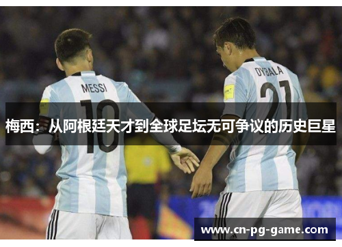 梅西:从阿根廷天才到全球足坛无可争议的历史巨星 梅西:从阿根廷天才到全球足坛无可争议的历史巨星