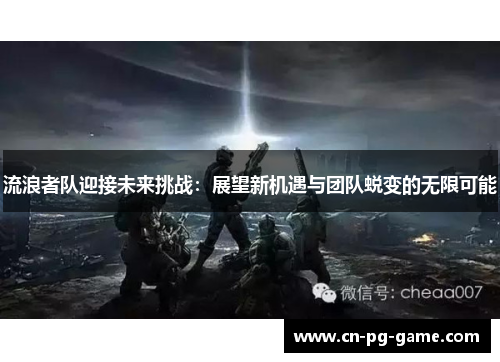 流浪者队迎接未来挑战：展望新机遇与团队蜕变的无限可能