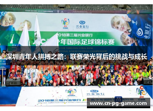 深圳青年人拼搏之路:联赛荣光背后的挑战与成长 深圳青年人拼搏之路:联赛荣光背后的挑战与成长