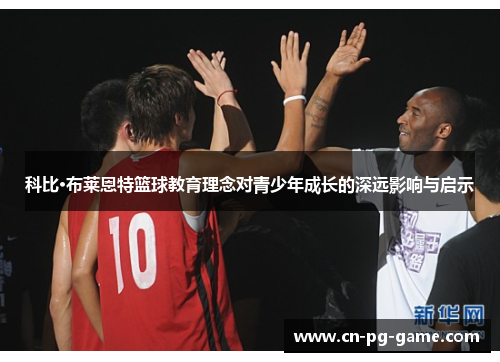 科比·布莱恩特篮球教育理念对青少年成长的深远影响与启示 科比·布莱恩特篮球教育理念对青少年成长的深远影响与启示