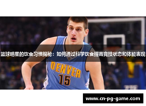 篮球明星的饮食习惯揭秘:如何通过科学饮食提高竞技状态和体能表现 篮球明星的饮食习惯揭秘:如何通过科学饮食提高竞技状态和体能表现