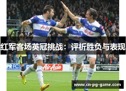 红军客场英冠挑战:评析胜负与表现 红军客场英冠挑战:评析胜负与表现