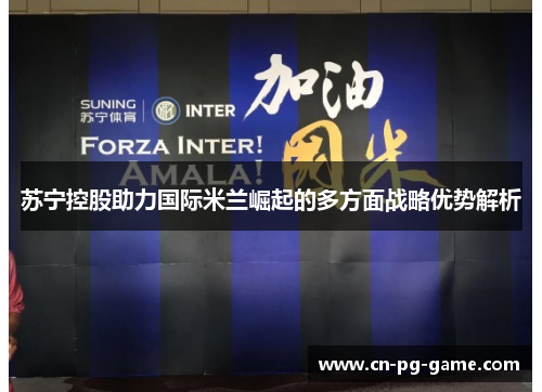 苏宁控股助力国际米兰崛起的多方面战略优势解析