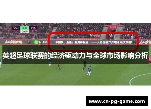 英超足球联赛的经济驱动力与全球市场影响分析 英超足球联赛的经济驱动力与全球市场影响分析