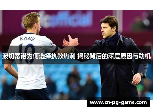 波切蒂诺为何选择执教热刺 揭秘背后的深层原因与动机 波切蒂诺为何选择执教热刺 揭秘背后的深层原因与动机