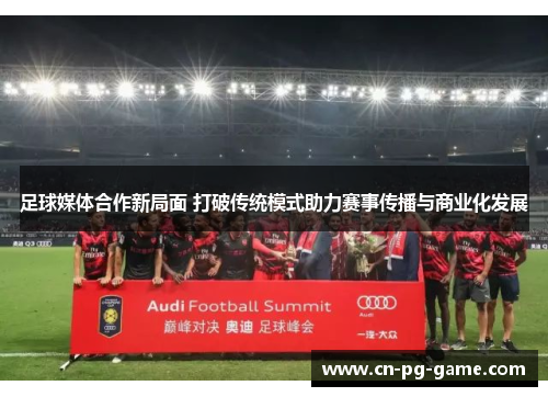 足球媒体合作新局面 打破传统模式助力赛事传播与商业化发展