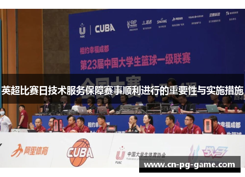 英超比赛日技术服务保障赛事顺利进行的重要性与实施措施