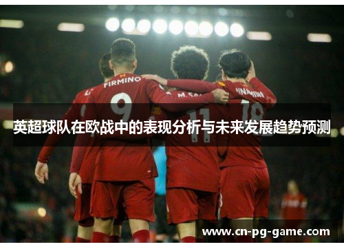 英超球队在欧战中的表现分析与未来发展趋势预测