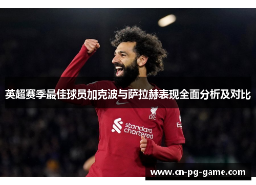 英超赛季最佳球员加克波与萨拉赫表现全面分析及对比