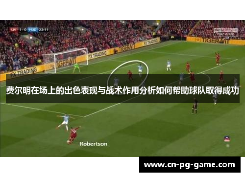 费尔明在场上的出色表现与战术作用分析如何帮助球队取得成功