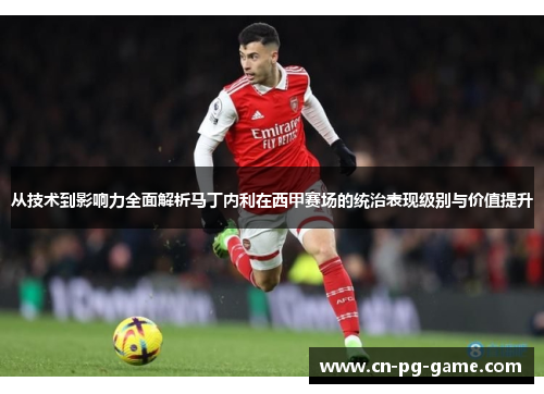 从技术到影响力全面解析马丁内利在西甲赛场的统治表现级别与价值提升
