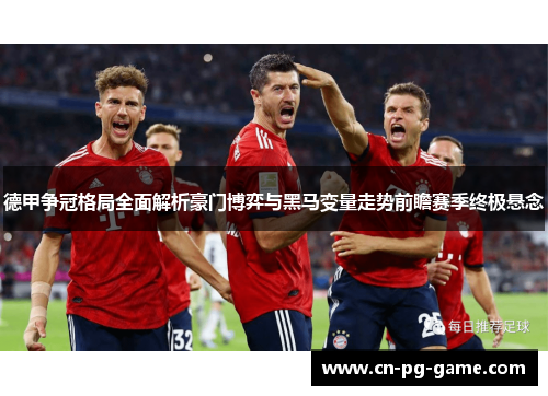 德甲争冠格局全面解析豪门博弈与黑马变量走势前瞻赛季终极悬念