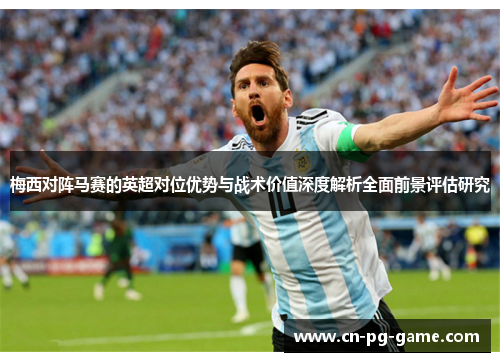 梅西对阵马赛的英超对位优势与战术价值深度解析全面前景评估研究