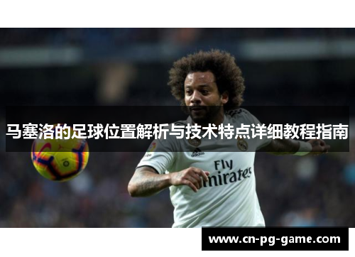 马塞洛的足球位置解析与技术特点详细教程指南