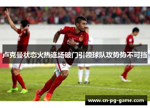 卢克曼状态火热连场破门引领球队攻势势不可挡